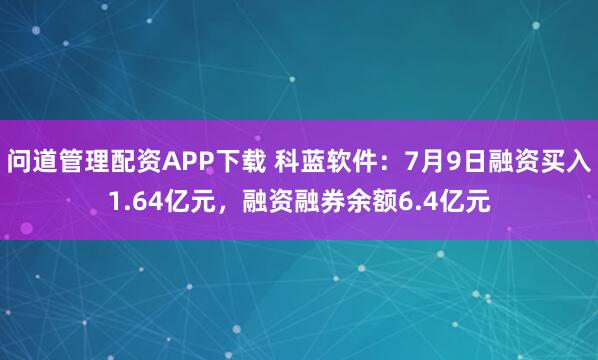 问道管理配资APP下载 科蓝软件：7月9日融资买入1.64亿元，融资融券余额6.4亿元
