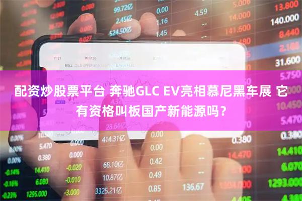 配资炒股票平台 奔驰GLC EV亮相慕尼黑车展 它有资格叫板国产新能源吗？