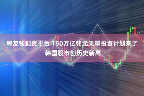 粤友钱配资平台 150万亿韩元天量投资计划来了 韩国股市创历史新高