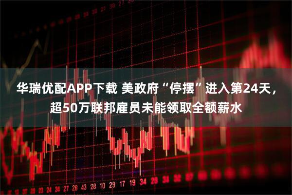 华瑞优配APP下载 美政府“停摆”进入第24天，超50万联邦雇员未能领取全额薪水