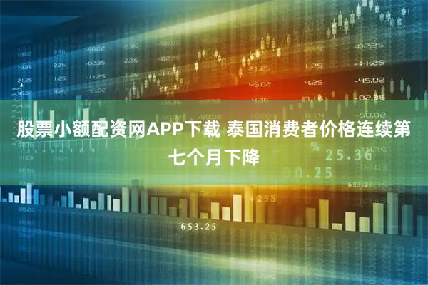 股票小额配资网APP下载 泰国消费者价格连续第七个月下降