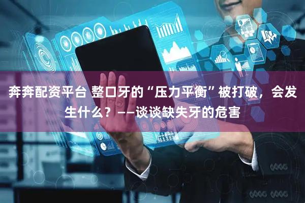 奔奔配资平台 整口牙的“压力平衡”被打破，会发生什么？——谈谈缺失牙的危害