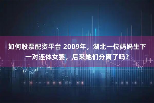 如何股票配资平台 2009年，湖北一位妈妈生下一对连体女婴，后来她们分离了吗？