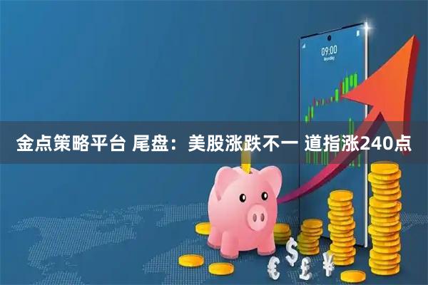 金点策略平台 尾盘：美股涨跌不一 道指涨240点