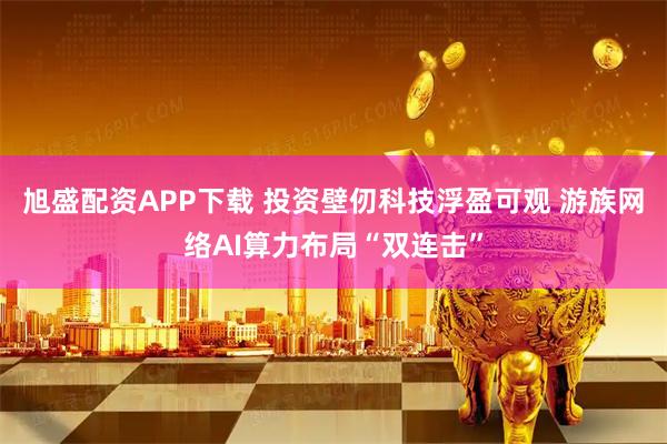 旭盛配资APP下载 投资壁仞科技浮盈可观 游族网络AI算力布局“双连击”