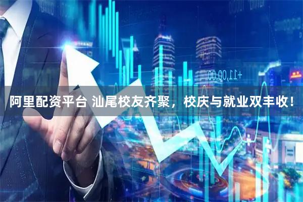 阿里配资平台 汕尾校友齐聚，校庆与就业双丰收！