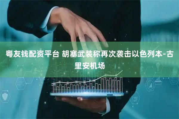 粤友钱配资平台 胡塞武装称再次袭击以色列本-古里安机场
