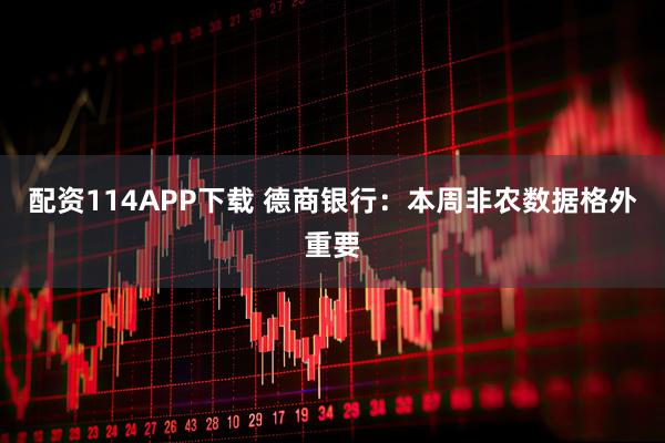 配资114APP下载 德商银行：本周非农数据格外重要