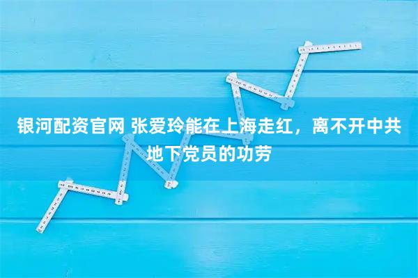 银河配资官网 张爱玲能在上海走红，离不开中共地下党员的功劳