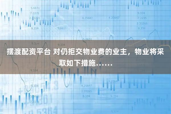 摆渡配资平台 对仍拒交物业费的业主，物业将采取如下措施……