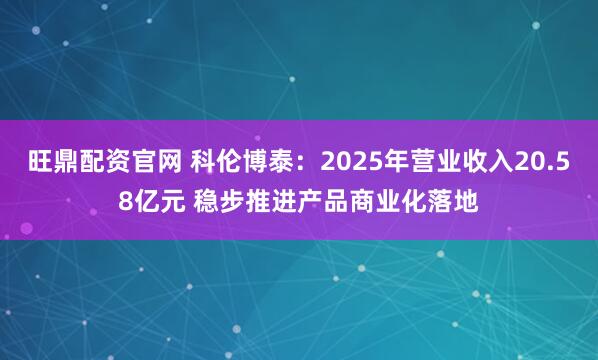 旺鼎配资官网 科伦博泰：2025年营业收入20.58亿元 稳步推进产品商业化落地